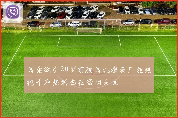 马竞欲引20岁前腰马扎遭药厂拒绝枪手和热刺也在密切关注