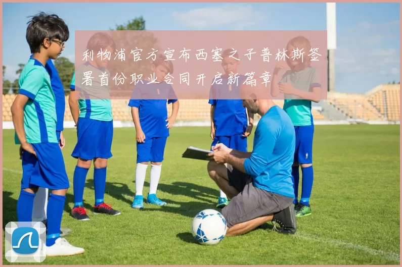 利物浦官方宣布西塞之子普林斯签署首份职业合同开启新篇章