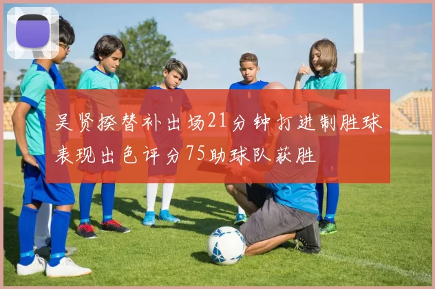吴贤揆替补出场21分钟打进制胜球表现出色评分75助球队获胜
