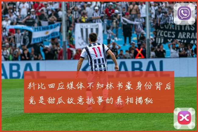 科比回应媒体不知林书豪身份背后竟是甜瓜故意挑事的真相揭秘