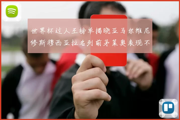 世界杯过人王榜单揭晓亚马尔维尼修斯穆西亚拉名列前茅莱奥表现不俗